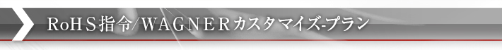 ROHS規制/WAGNERカスタマイズプラン